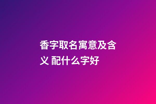 香字取名寓意及含义 配什么字好